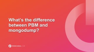 What’s the difference
between PBM and
mongodump?
 