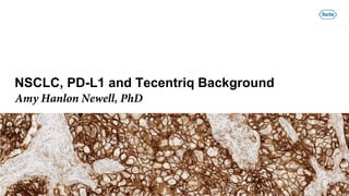 NSCLC, PD-L1 and Tecentriq Background
Amy Hanlon Newell, PhD
 