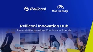 Pelliconi Innovation Hub
Percorsi di Innovazione Condivisa in Azienda
 