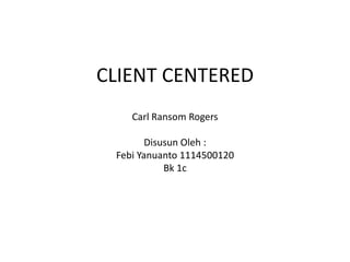 CLIENT CENTERED
Carl Ransom Rogers
Disusun Oleh :
Febi Yanuanto 1114500120
Bk 1c
 