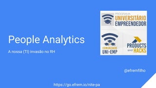 People Analytics
A nossa (TI) invasão no RH
@efremfilho
https://go.efrem.io/nite-pa
 