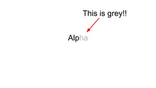Alpha
This is grey!!
 