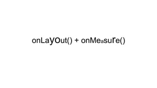 onLayout() + onMeasure()
 