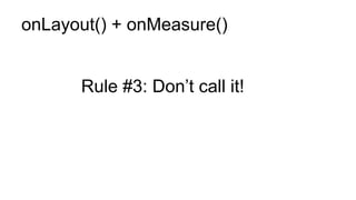 onLayout() + onMeasure()
Rule #3: Don’t call it!
 