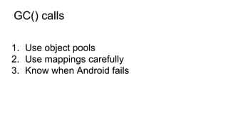 GC() calls
1. Use object pools
2. Use mappings carefully
3. Know when Android fails
 