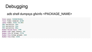 Debugging
adb shell dumpsys gfxinfo <PACKAGE_NAME>
 