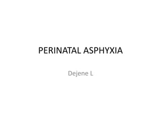 PERINATAL ASPHYXIA
Dejene L
 