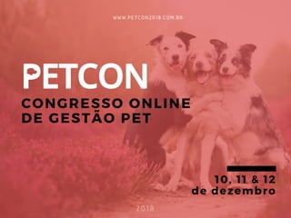 CONGRESSO ONLINE
DE GESTÃO PET
WWW.PETCON2018.COM.BR
10, 11 & 12
de dezembro
2018
 