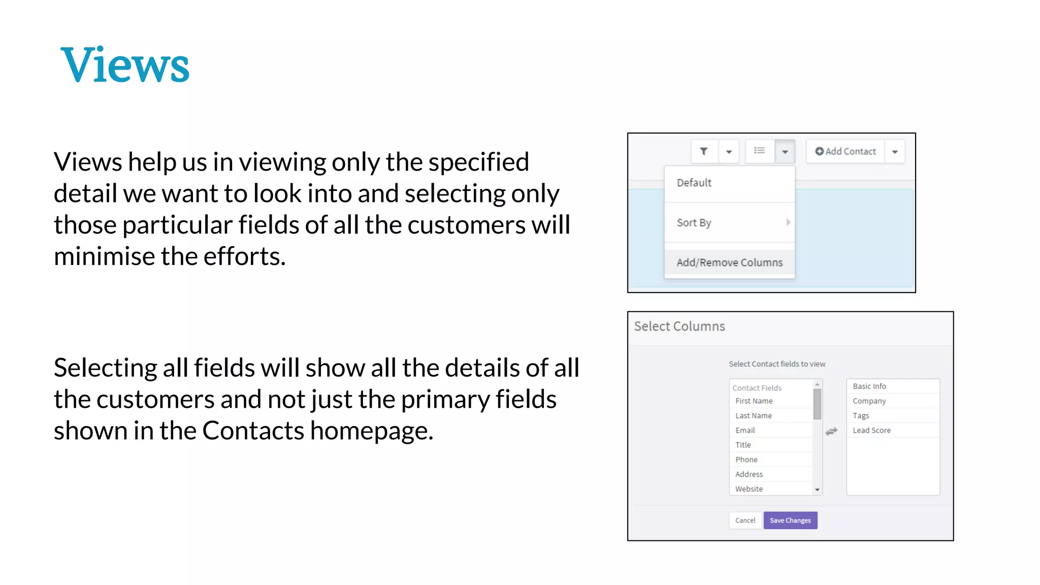 Views help us in viewing only the specified
detail we want to look into and selecting only
those particular fields of all the customers will
minimise the efforts.
Selecting all fields will show all the details of all
the customers and not just the primary fields
shown in the Contacts homepage.
Views
 