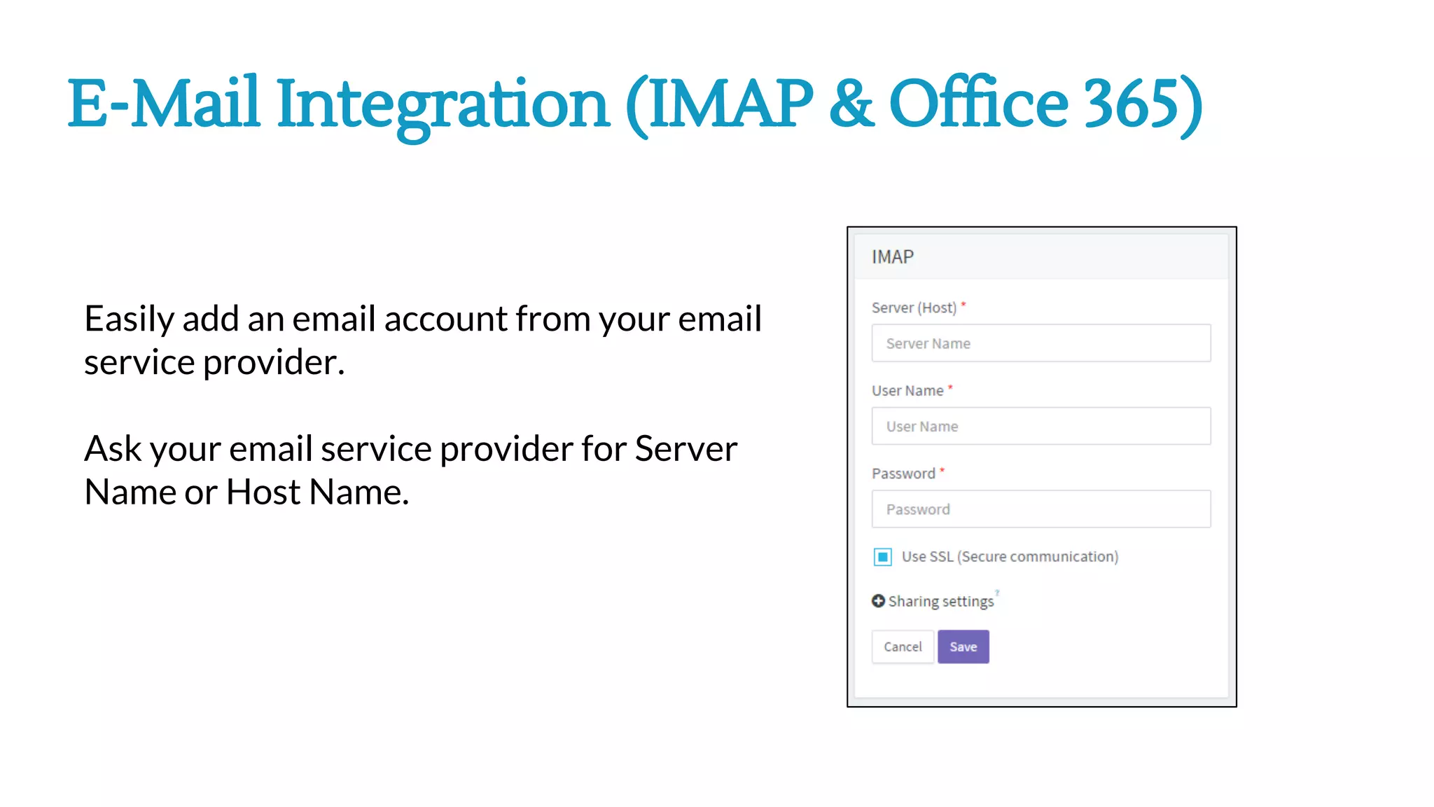 E-Mail Integration (IMAP & Office 365)
Easily add an email account from your email
service provider.
Ask your email service provider for Server
Name or Host Name.
 