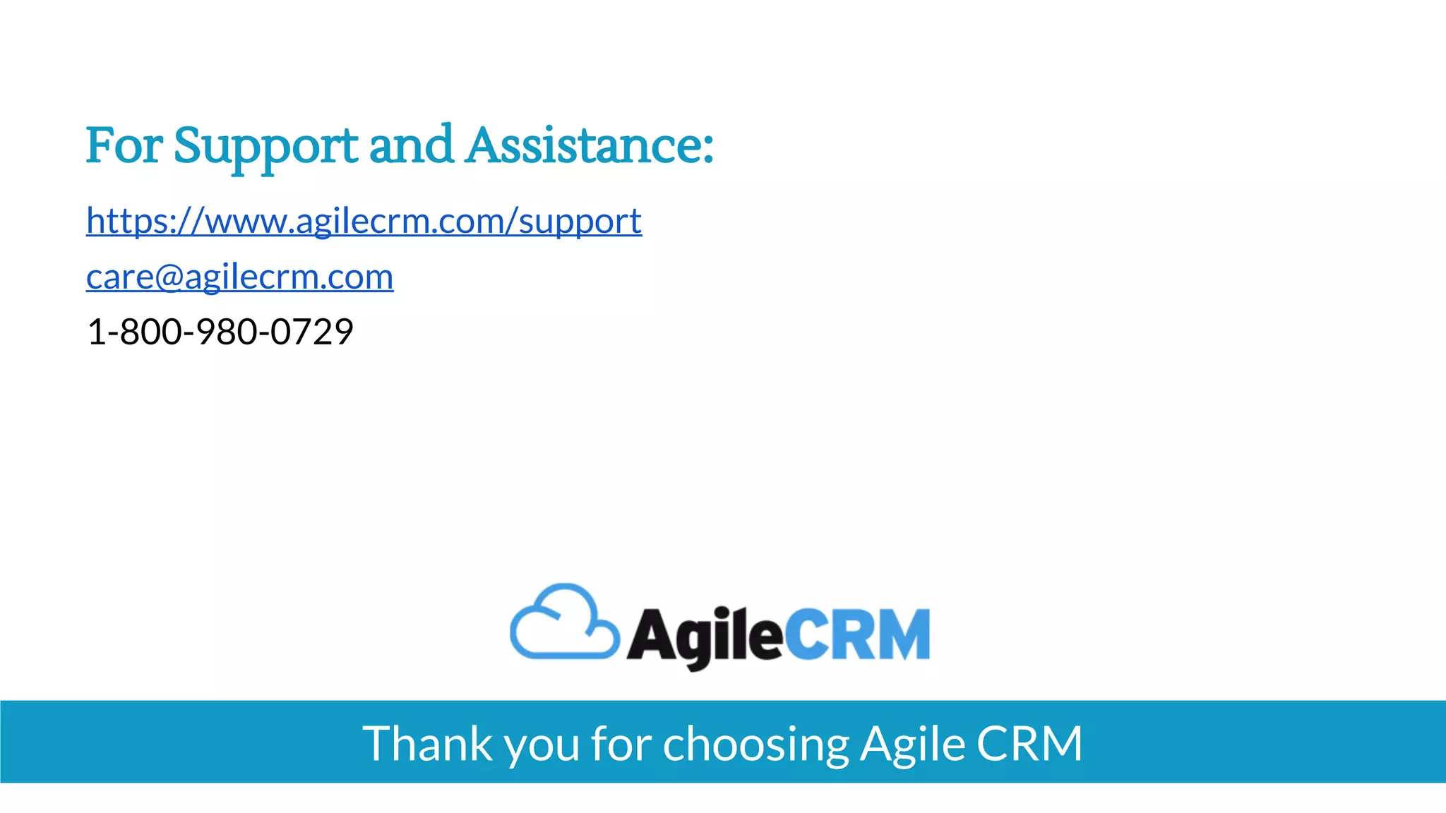 https://www.agilecrm.com/support
care@agilecrm.com
1-800-980-0729
For Support and Assistance:
Thank you for choosing Agile CRM
 