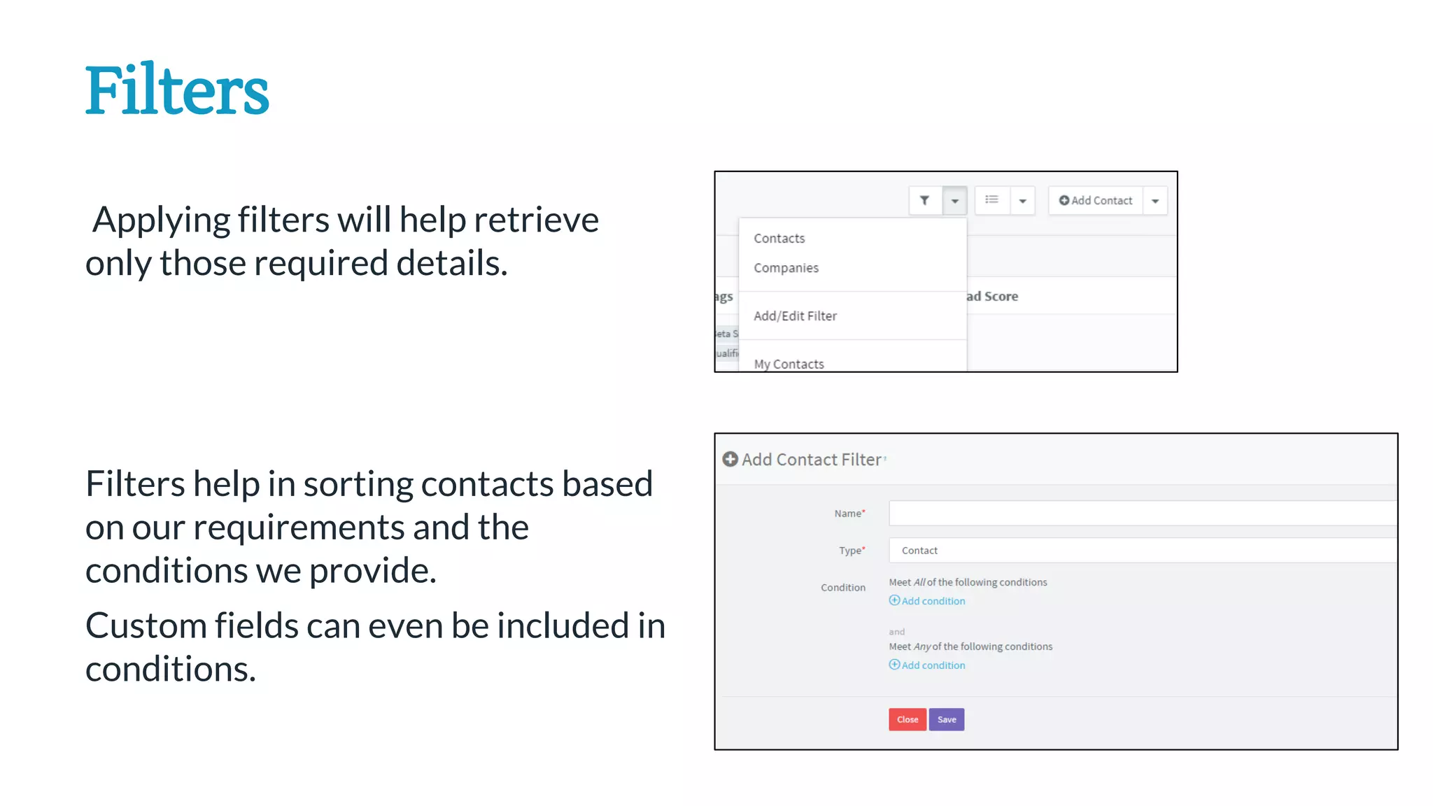 Applying filters will help retrieve
only those required details.
Filters help in sorting contacts based
on our requirements and the
conditions we provide.
Custom fields can even be included in
conditions.
Filters
 