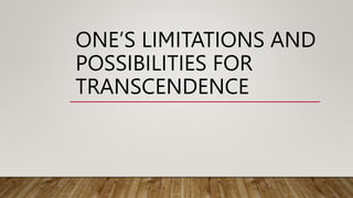 ONE’S LIMITATIONS AND
POSSIBILITIES FOR
TRANSCENDENCE
 