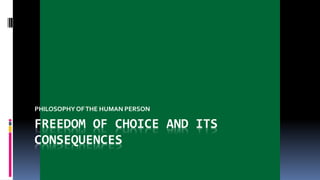 FREEDOM OF CHOICE AND ITS
CONSEQUENCES
PHILOSOPHYOFTHE HUMAN PERSON
 