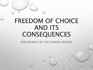 FREEDOM OF CHOICE
AND ITS
CONSEQUENCES
PHILOSOPHY OF THE HUMAN PERSON
 