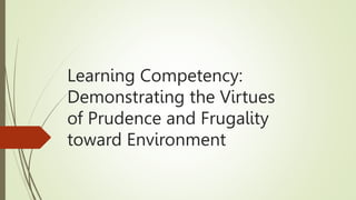 Learning Competency:
Demonstrating the Virtues
of Prudence and Frugality
toward Environment
 