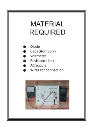 ● Diode
● Capacitor (50 V)
● Voltmeter
● Resistance box
● AC supply
● Wires for connection
MATERIAL
REQUIRED
 