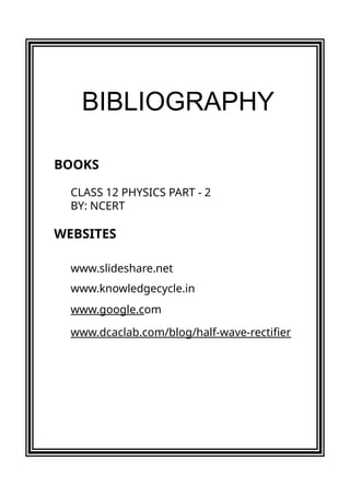 BOOKS
CLASS 12 PHYSICS PART - 2
BY: NCERT
WEBSITES
www.slideshare.net
www.knowledgecycle.in
www.google.com
www.dcaclab.com/blog/half-wave-rectifier
BIBLIOGRAPHY
 