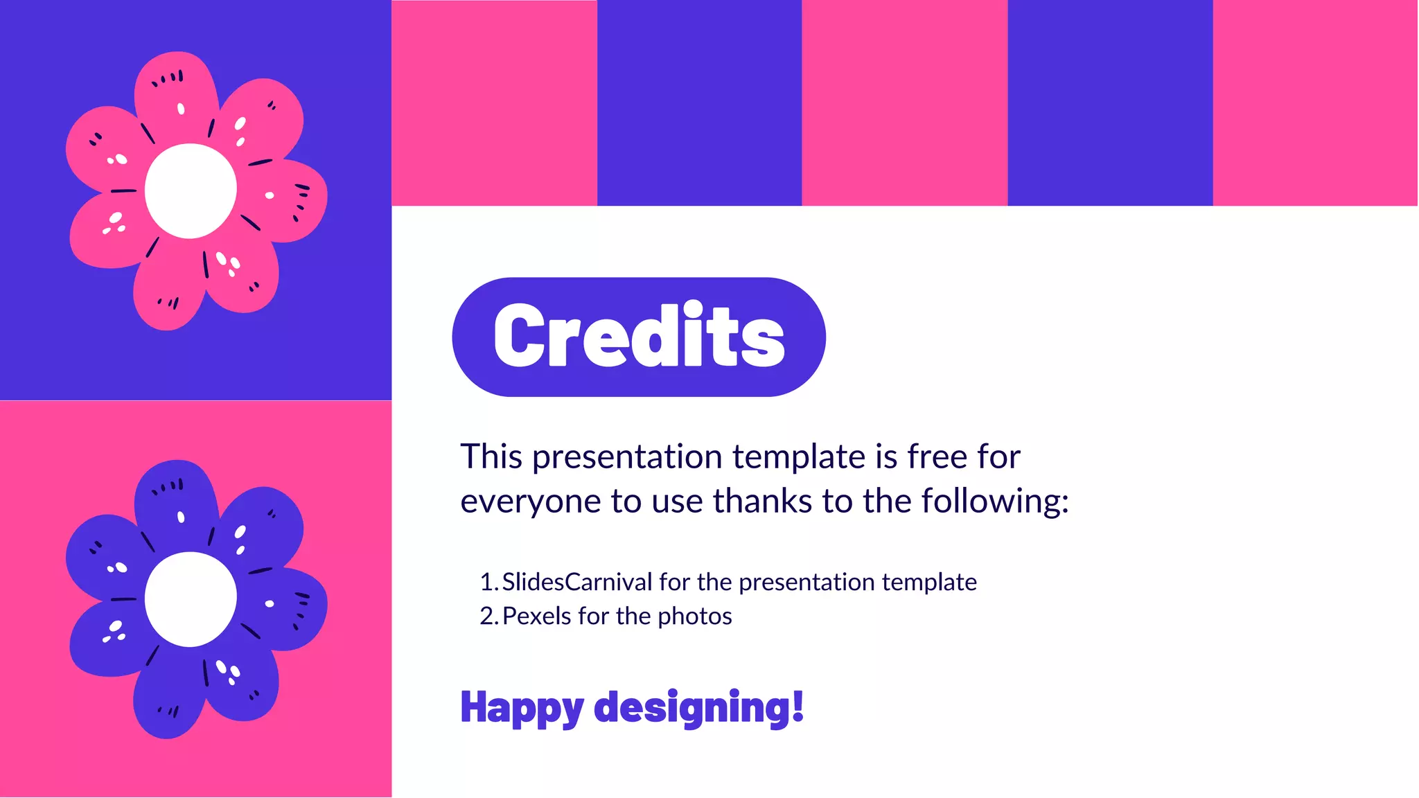 Credits
This presentation template is free for
everyone to use thanks to the following:
SlidesCarnival for the presentation template
Pexels for the photos
1.
2.
Happy designing!
 