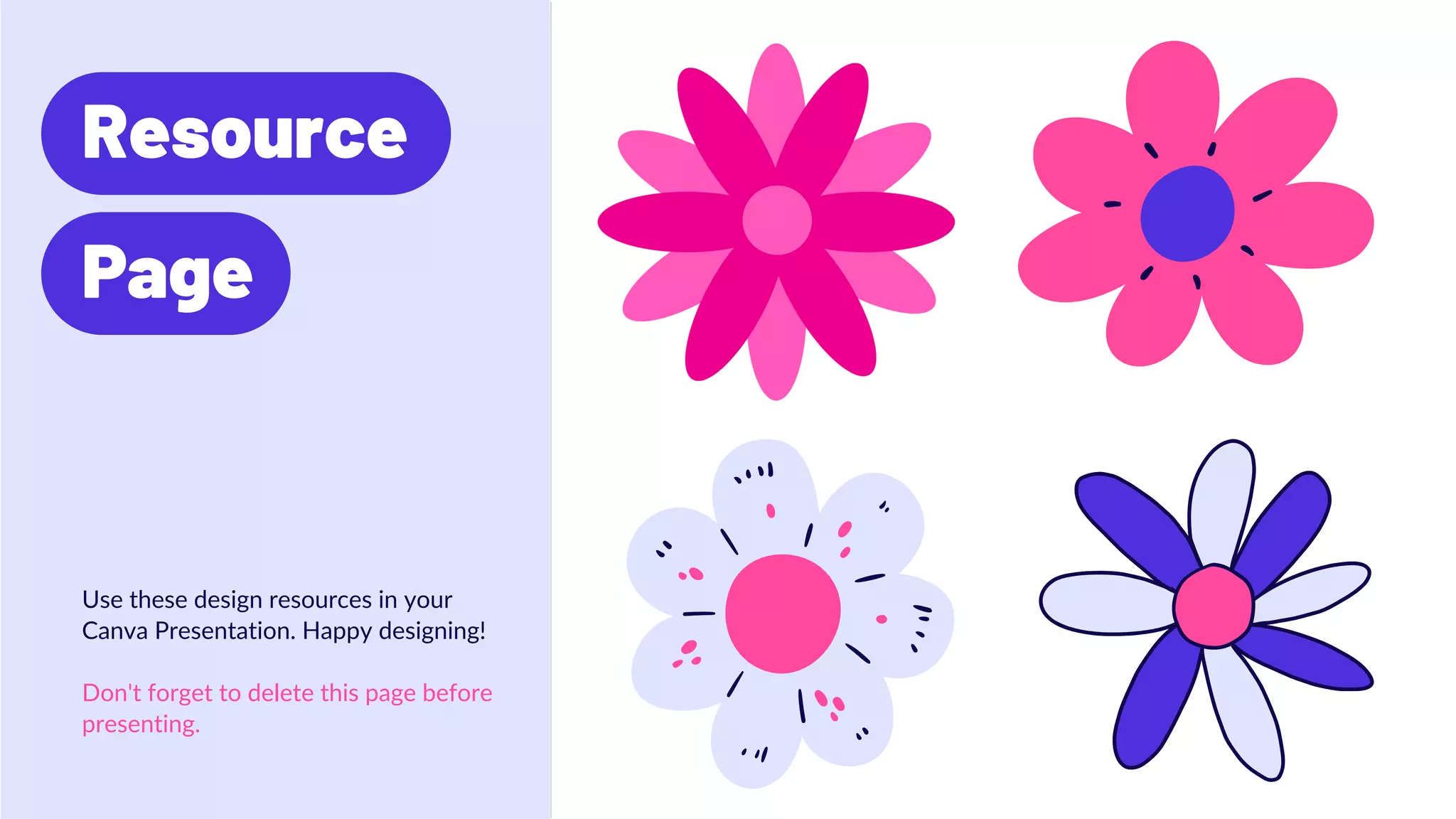 Resource
Page
Use these design resources in your
Canva Presentation. Happy designing!
Don't forget to delete this page before
presenting.
 