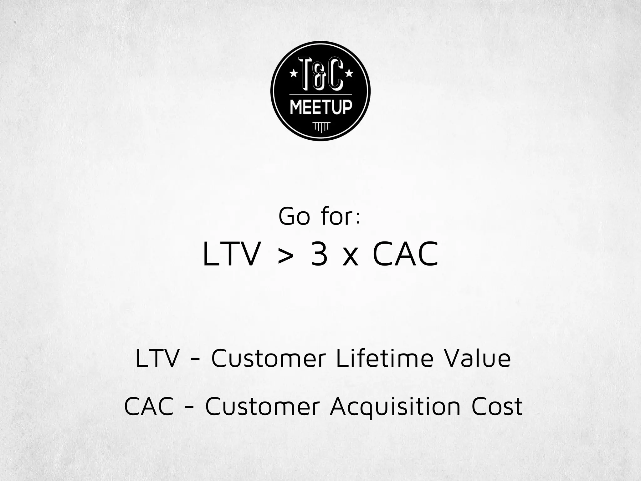Go for:
LTV > 3 x CAC
LTV - Customer Lifetime Value
CAC - Customer Acquisition Cost
 