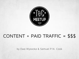 CONTENT + PAID TRAFFIC = $$$
by Ewa Wysocka & Samuel P.N. Cook
 