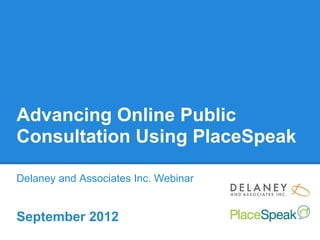 Advancing Online Public
Consultation Using PlaceSpeak

Delaney and Associates Inc. Webinar


September 2012
 