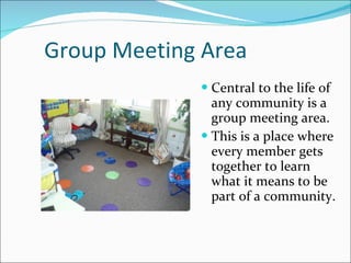 Group Meeting Area Central to the life of any community is a group meeting area. This is a place where every member gets together to learn what it means to be part of a community. 