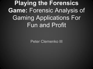 Playing the Forensics
Game: Forensic Analysis of
Gaming Applications For
Fun and Profit
Peter Clemenko III
 
