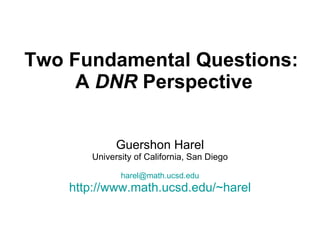 Two Fundamental Questions:  A  DNR  Perspective Guershon Harel University of California, San Diego [email_address] http:// www.math.ucsd.edu/~harel 