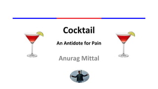 Cocktail
An Antidote for Pain
Anurag Mittal
 
