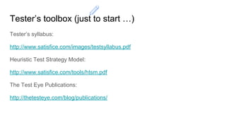 Tester’s toolbox (just to start …)
Tester’s syllabus:
http://www.satisfice.com/images/testsyllabus.pdf
Heuristic Test Strategy Model:
http://www.satisfice.com/tools/htsm.pdf
The Test Eye Publications:
http://thetesteye.com/blog/publications/
 
