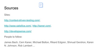Sources
Sites:
http://context-driven-testing.com/,
http://www.satisfice.com/, http://kaner.com/,
http://developsense.com/
People to follow:
James Bach, Cem Kaner, Michael Bolton, Rikard Edgren, Shmuel Gershon, Karen
N. Johnson, Rob Lambert ...
 
