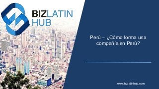 Perú – ¿Cómo forma una
compañía en Perú?
www.bizlatinhub.com
 