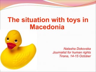 The situation with toys in Macedonia   Natasha Dokovska Journalist for human rights Tirana, 14-15 October 