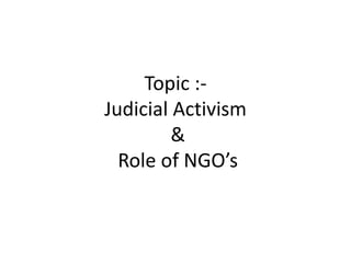 Topic :-
Judicial Activism
&
Role of NGO’s
 