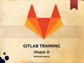 GITLAB TRAINING
Olupot. D
Wednesday Meetup
 