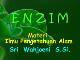 ENZIM
       Materi
Ilmu Pengetahuan Alam
  Sri Wahjoeni S.Si.
 