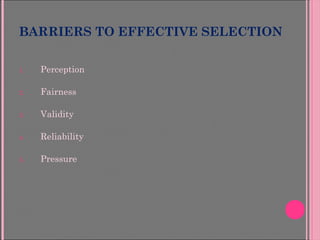 BARRIERS TO EFFECTIVE SELECTION
1. Perception
2. Fairness
3. Validity
4. Reliability
5. Pressure
 