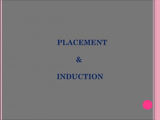 PLACEMENT
&
INDUCTION
 