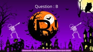 'B'
Shemushi : The Quiz Club | Halloween Fun Quiz 2025
Question : B
 
