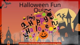 Shemushi : The Quiz Club | Halloween Fun Quiz 2025
Halloween Fun
Quiz
 