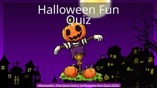 Shemushi : The Quiz Club | Halloween Fun Quiz 2025
Halloween Fun
Quiz
 