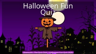 Shemushi : The Quiz Club | Halloween Fun Quiz 2025
Halloween Fun
Quiz
 