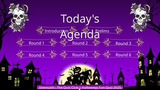 Introduction Prelims
Round 2
Round 1 Round 3
Round 5
Round 4 Round 6
Shemushi : The Quiz Club | Halloween Fun Quiz 2025
Today's
Agenda
 