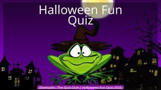 Shemushi : The Quiz Club | Halloween Fun Quiz 2025
Halloween Fun
Quiz
 