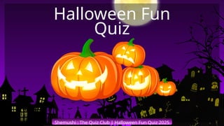 Shemushi : The Quiz Club | Halloween Fun Quiz 2025
Halloween Fun
Quiz
 
