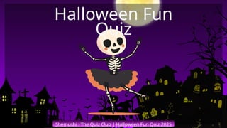 Shemushi : The Quiz Club | Halloween Fun Quiz 2025
Halloween Fun
Quiz
 