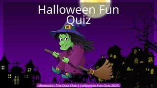 Shemushi : The Quiz Club | Halloween Fun Quiz 2025
Halloween Fun
Quiz
 