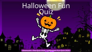 Shemushi : The Quiz Club | Halloween Fun Quiz 2025
Halloween Fun
Quiz
 